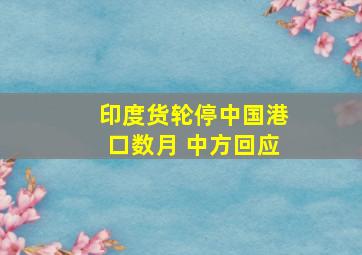 印度货轮停中国港口数月 中方回应